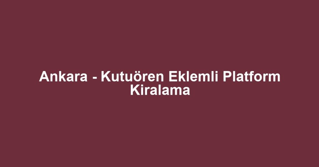 Ankara - Kutuören Eklemli Platform Kiralama