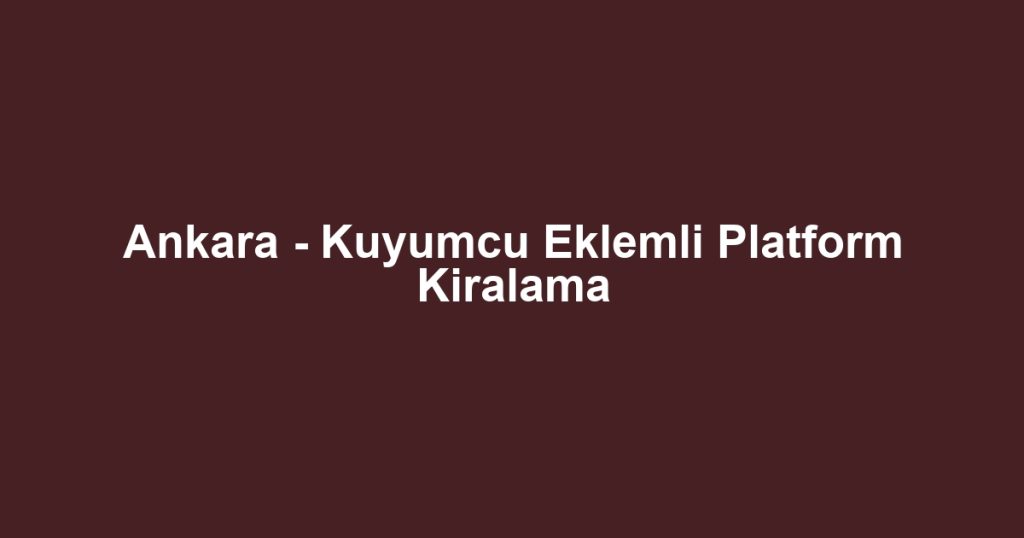 Ankara - Kuyumcu Eklemli Platform Kiralama