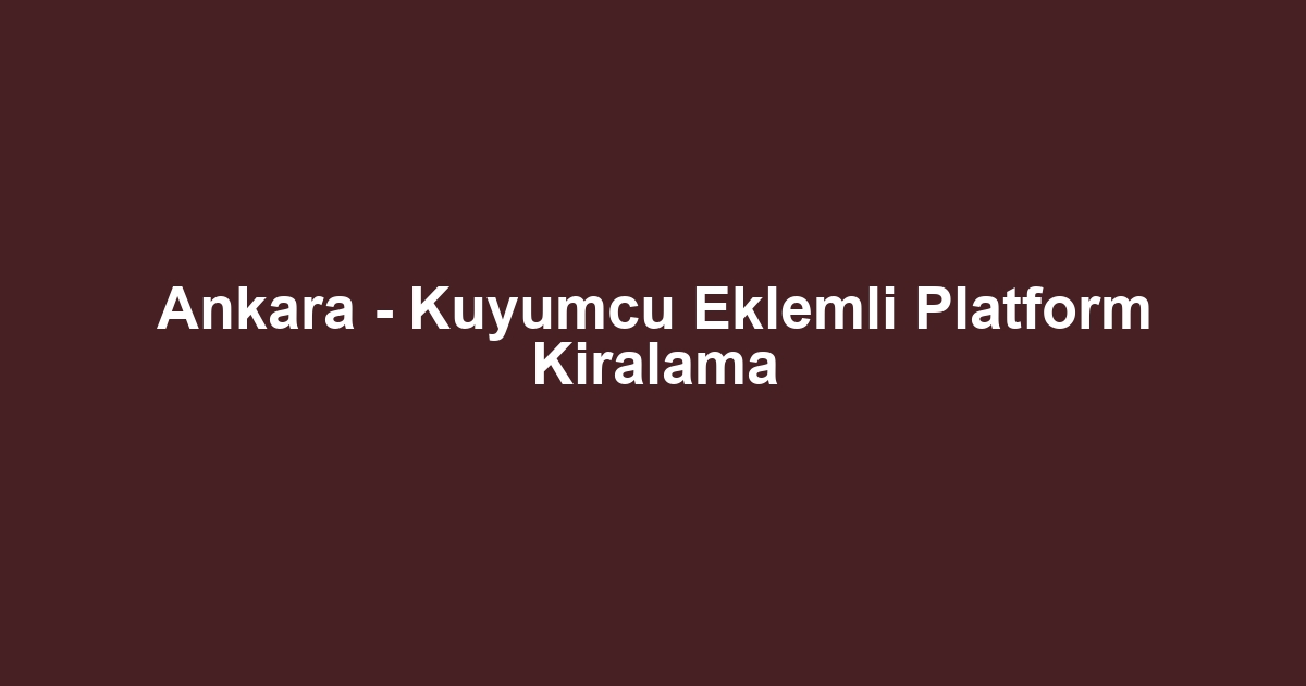 Ankara - Kuyumcu Eklemli Platform Kiralama