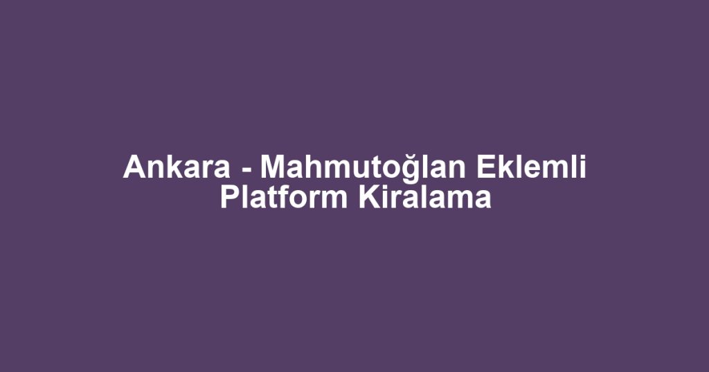 Ankara - Mahmutoğlan Eklemli Platform Kiralama