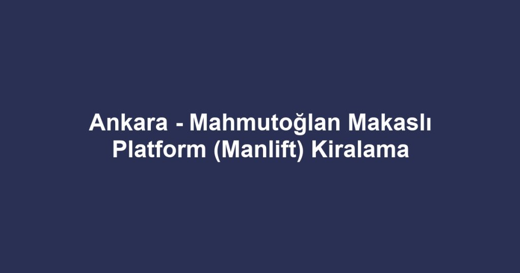 Ankara - Mahmutoğlan Makaslı Platform (Manlift) Kiralama