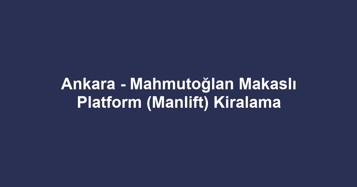 Ankara - Mahmutoğlan Makaslı Platform (Manlift) Kiralama