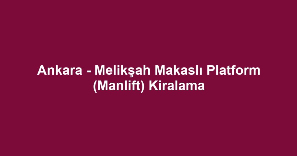 Ankara - Melikşah Makaslı Platform (Manlift) Kiralama