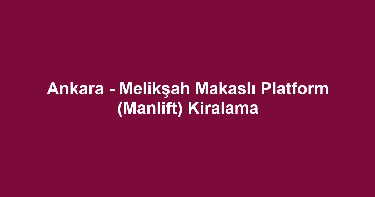 Ankara - Melikşah Makaslı Platform (Manlift) Kiralama