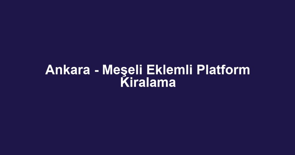 Ankara - Meşeli Eklemli Platform Kiralama