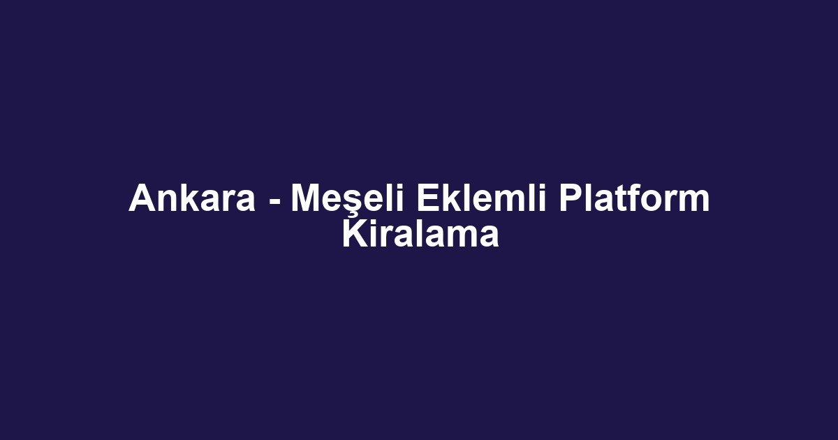 Ankara - Meşeli Eklemli Platform Kiralama
