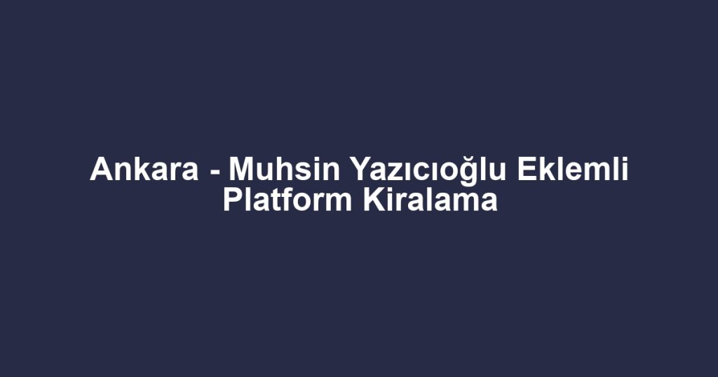 Ankara - Muhsin Yazıcıoğlu Eklemli Platform Kiralama