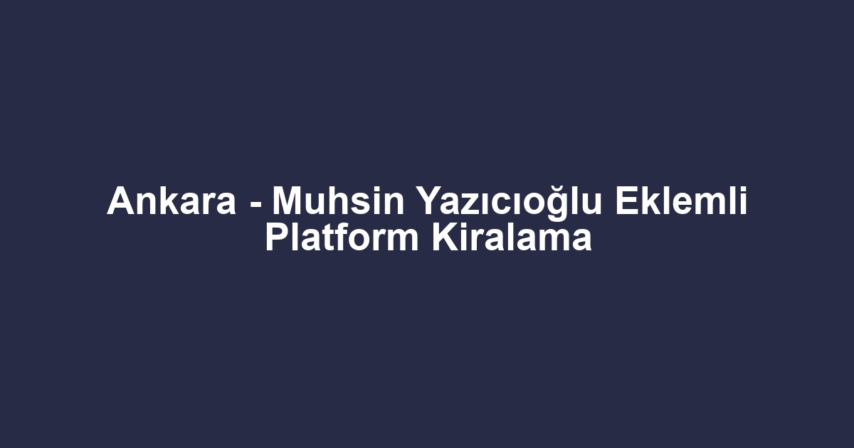 Ankara - Muhsin Yazıcıoğlu Eklemli Platform Kiralama