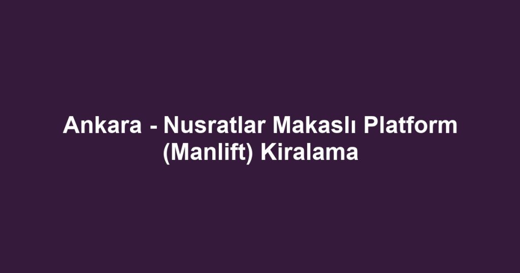Ankara - Nusratlar Makaslı Platform (Manlift) Kiralama