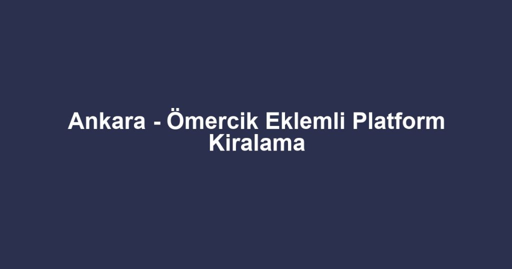 Ankara - Ömercik Eklemli Platform Kiralama