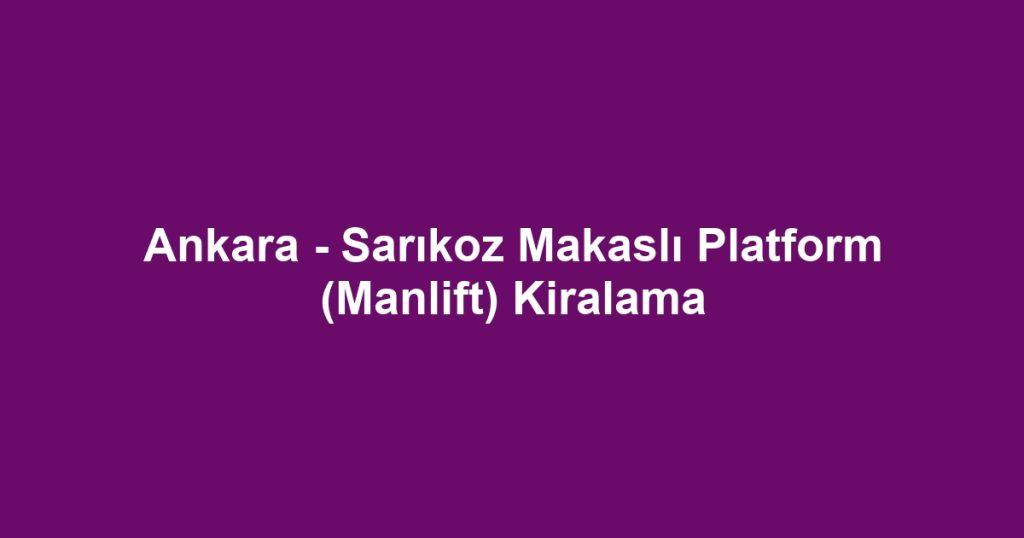 Ankara - Sarıkoz Makaslı Platform (Manlift) Kiralama
