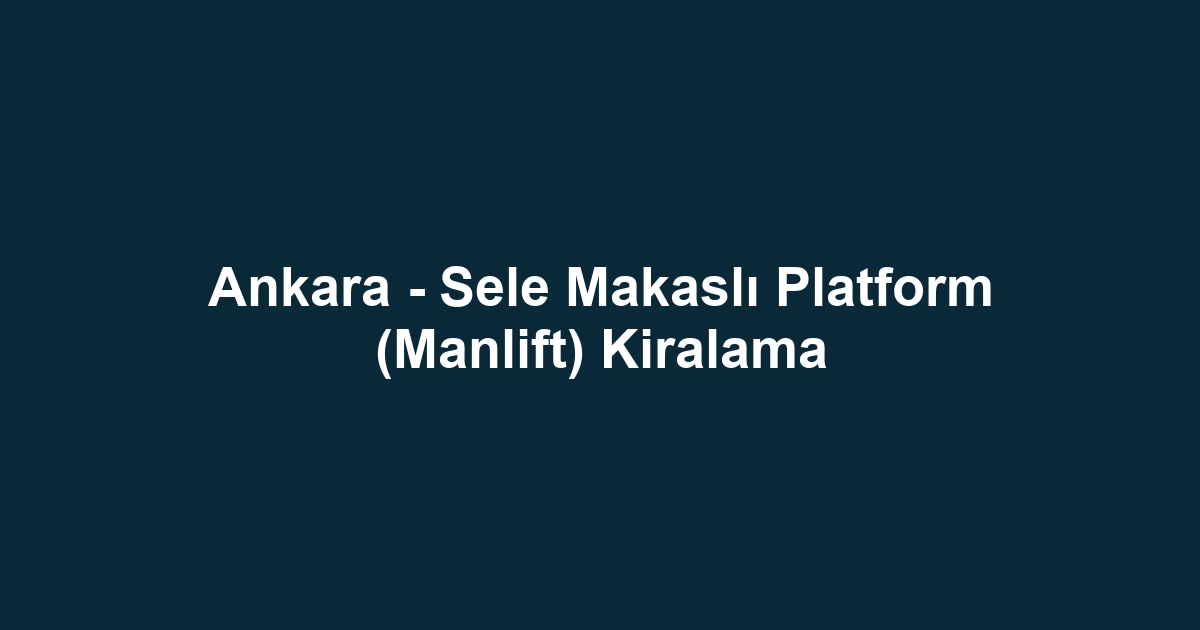 Ankara - Sele Makaslı Platform (Manlift) Kiralama