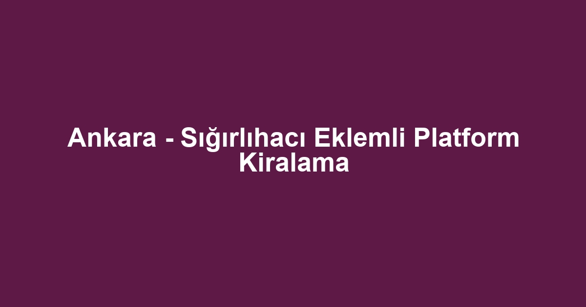 Ankara - Sığırlıhacı Eklemli Platform Kiralama