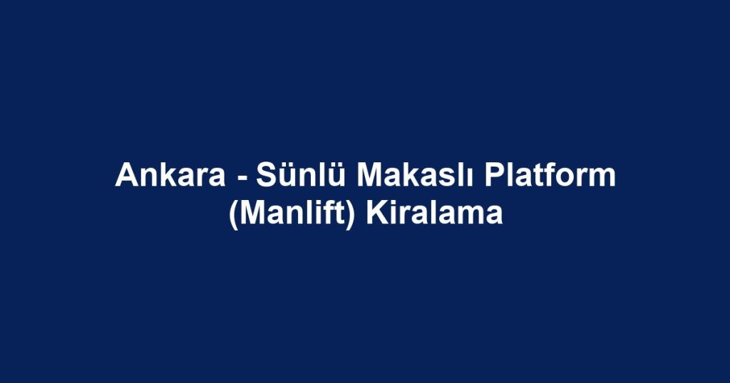 Ankara - Sünlü Makaslı Platform (Manlift) Kiralama