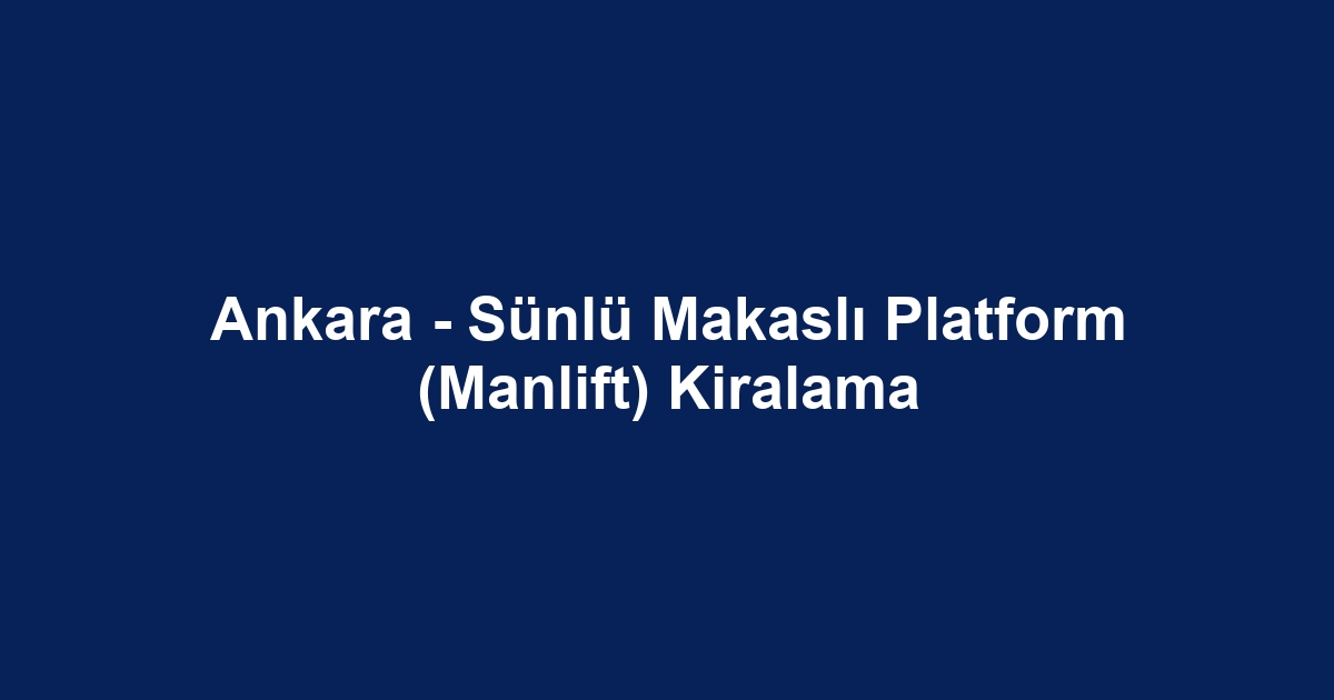 Ankara - Sünlü Makaslı Platform (Manlift) Kiralama