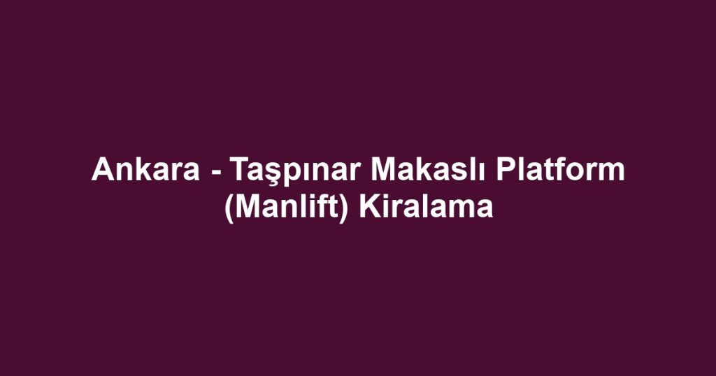 Ankara - Taşpınar Makaslı Platform (Manlift) Kiralama