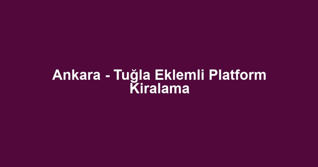 Ankara - Tuğla Eklemli Platform Kiralama