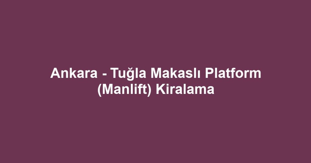 Ankara - Tuğla Makaslı Platform (Manlift) Kiralama
