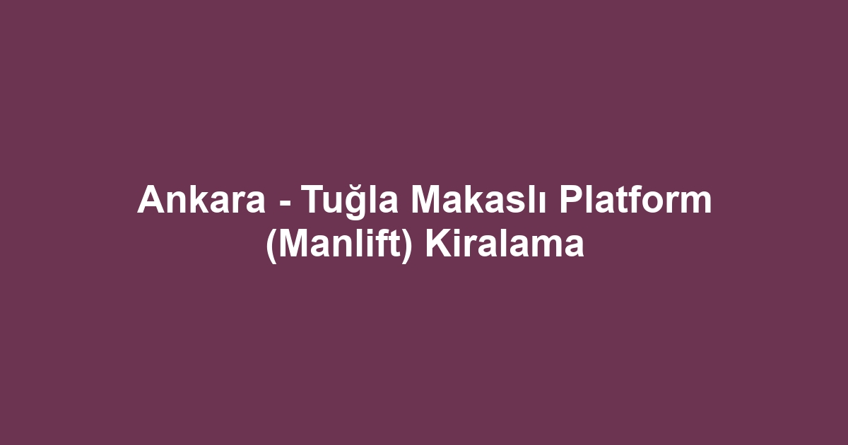 Ankara - Tuğla Makaslı Platform (Manlift) Kiralama