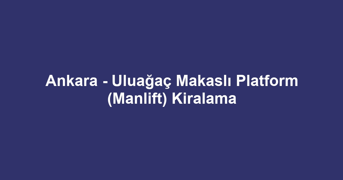 Ankara - Uluağaç Makaslı Platform (Manlift) Kiralama