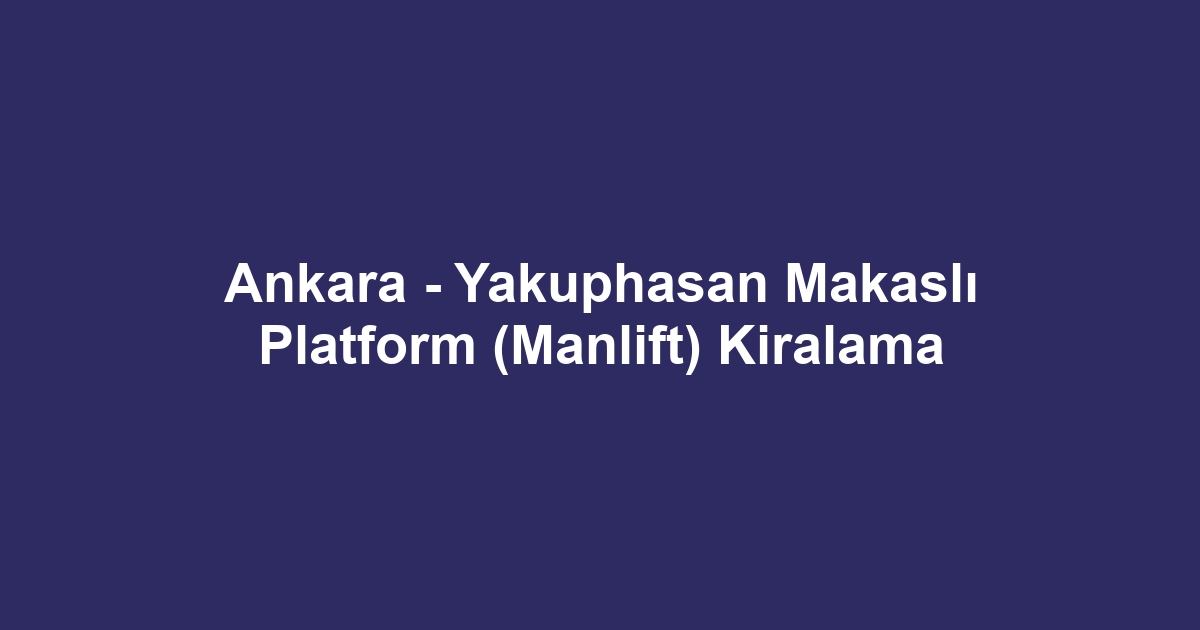 Ankara - Yakuphasan Makaslı Platform (Manlift) Kiralama