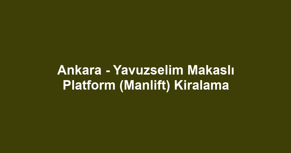 Ankara - Yavuzselim Makaslı Platform (Manlift) Kiralama