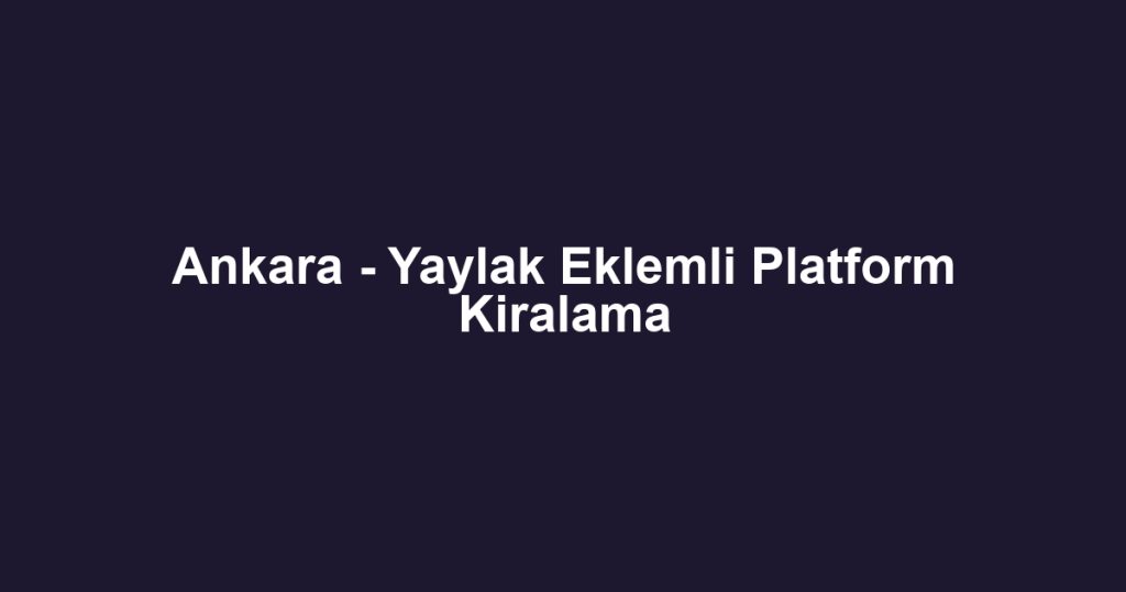 Ankara - Yaylak Eklemli Platform Kiralama