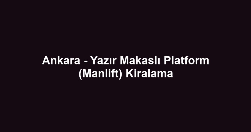 Ankara - Yazır Makaslı Platform (Manlift) Kiralama