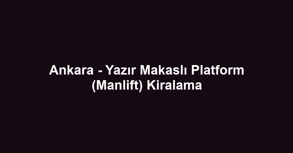 Ankara - Yazır Makaslı Platform (Manlift) Kiralama