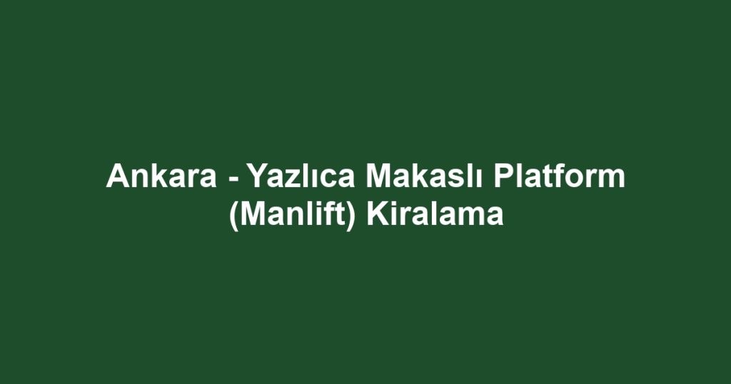 Ankara - Yazlıca Makaslı Platform (Manlift) Kiralama