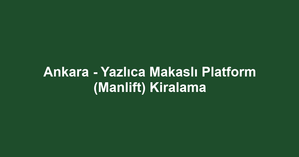 Ankara - Yazlıca Makaslı Platform (Manlift) Kiralama