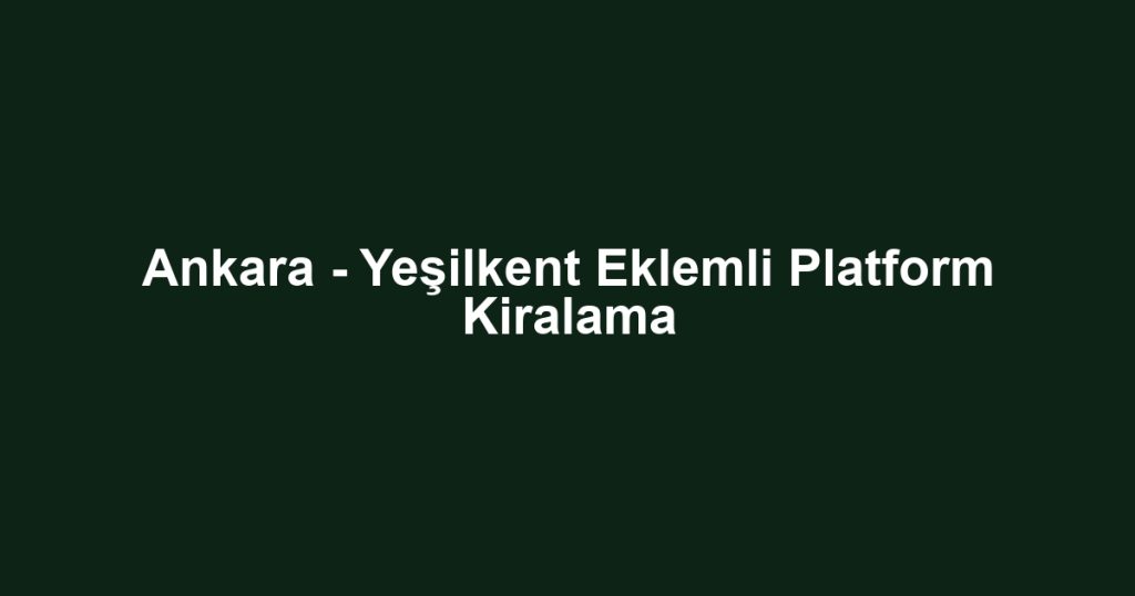 Ankara - Yeşilkent Eklemli Platform Kiralama