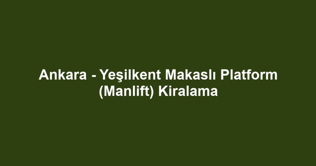 Ankara - Yeşilkent Makaslı Platform (Manlift) Kiralama