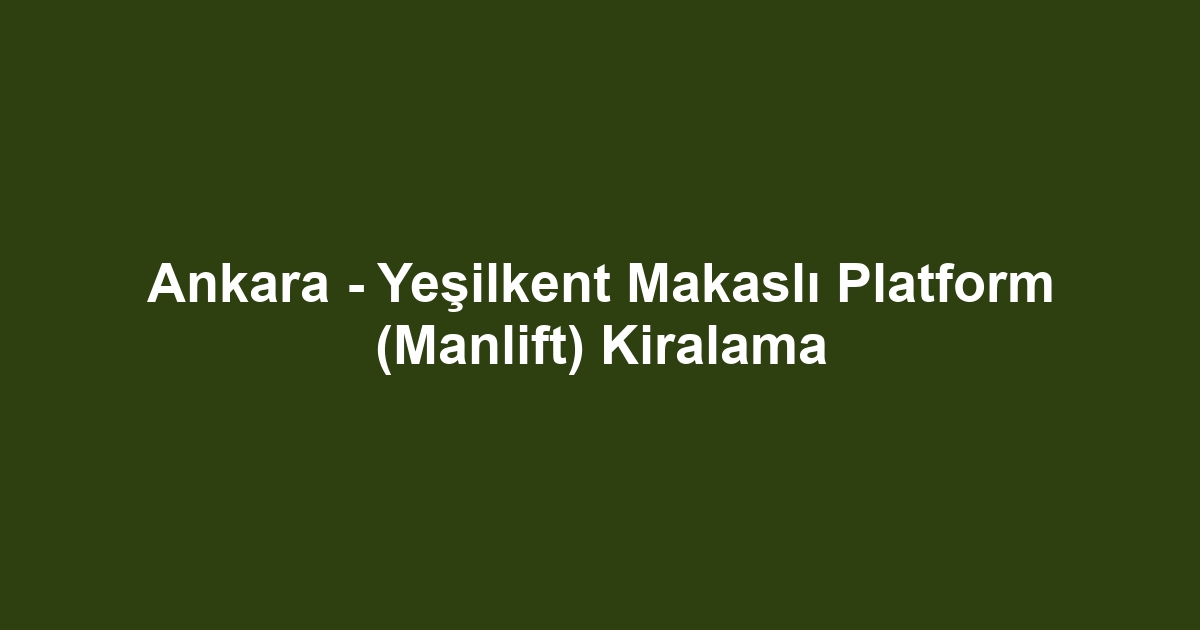 Ankara - Yeşilkent Makaslı Platform (Manlift) Kiralama