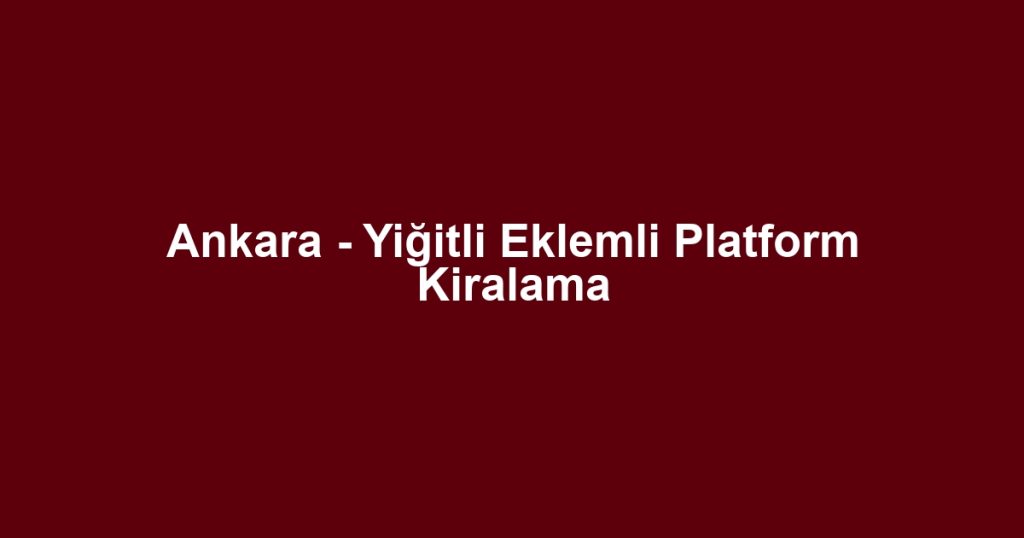 Ankara - Yiğitli Eklemli Platform Kiralama