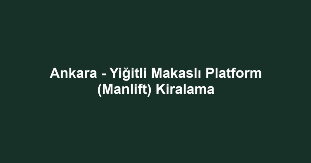 Ankara - Yiğitli Makaslı Platform (Manlift) Kiralama