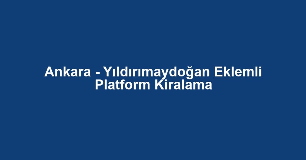 Ankara - Yıldırımaydoğan Eklemli Platform Kiralama