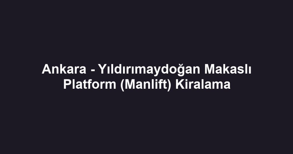 Ankara - Yıldırımaydoğan Makaslı Platform (Manlift) Kiralama