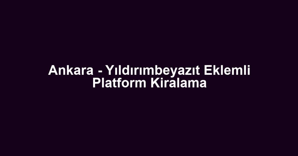 Ankara - Yıldırımbeyazıt Eklemli Platform Kiralama