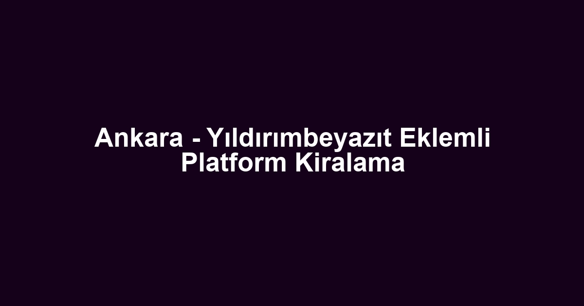 Ankara - Yıldırımbeyazıt Eklemli Platform Kiralama