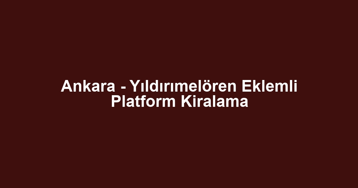 Ankara - Yıldırımelören Eklemli Platform Kiralama
