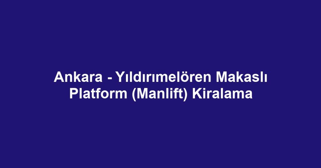Ankara - Yıldırımelören Makaslı Platform (Manlift) Kiralama