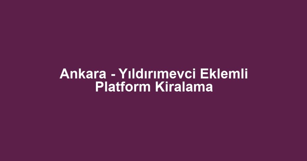 Ankara - Yıldırımevci Eklemli Platform Kiralama