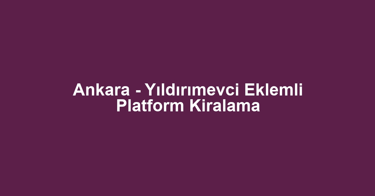 Ankara - Yıldırımevci Eklemli Platform Kiralama