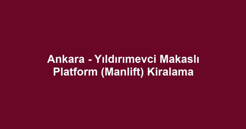 Ankara - Yıldırımevci Makaslı Platform (Manlift) Kiralama