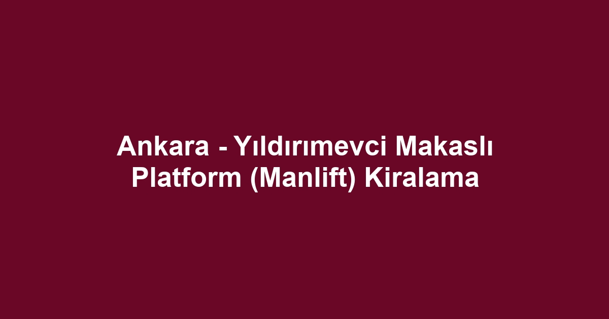 Ankara - Yıldırımevci Makaslı Platform (Manlift) Kiralama