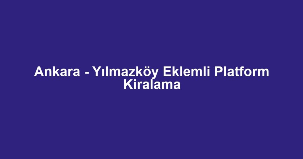Ankara - Yılmazköy Eklemli Platform Kiralama