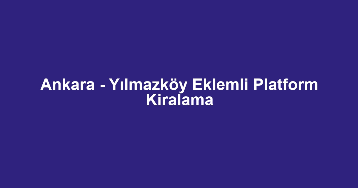 Ankara - Yılmazköy Eklemli Platform Kiralama