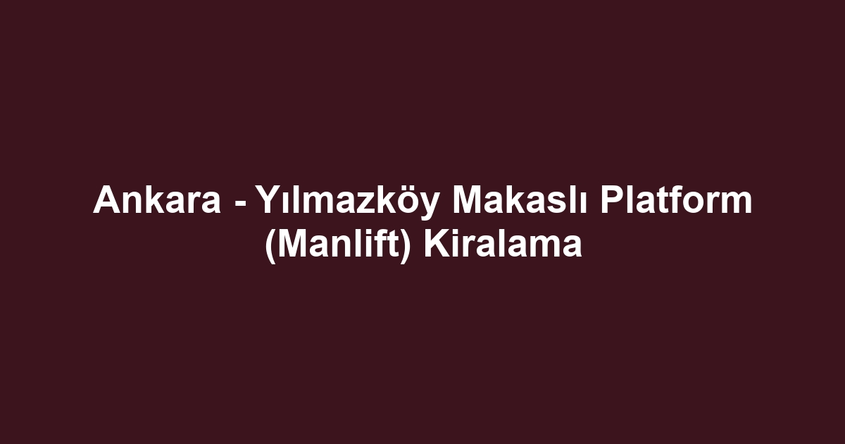 Ankara - Yılmazköy Makaslı Platform (Manlift) Kiralama