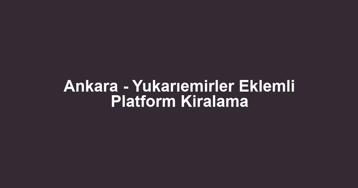 Ankara - Yukarıemirler Eklemli Platform Kiralama